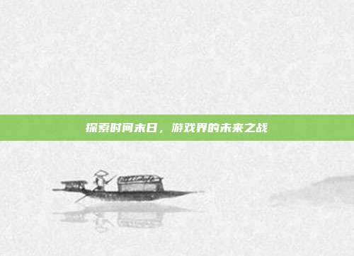 探索时间末日,游戏界的未来之战