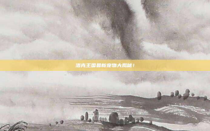 洛克王国最新宠物大揭秘!