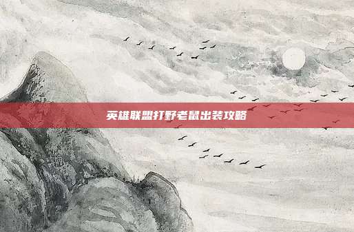 英雄联盟打野老鼠出装攻略