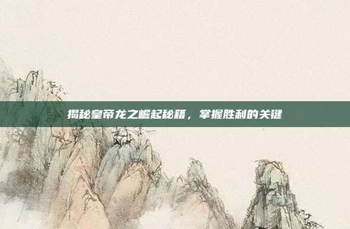 揭秘皇帝龙之崛起秘籍,掌握胜利的关键