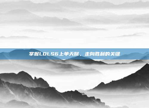掌握LOLS6上单天赋，走向胜利的关键