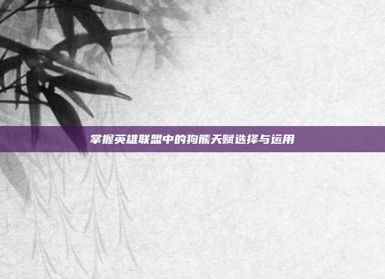 掌握英雄联盟中的狗熊天赋选择与运用