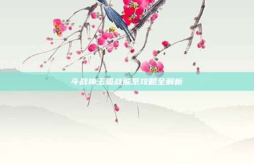 斗战神玉狐战熊系攻略全解析