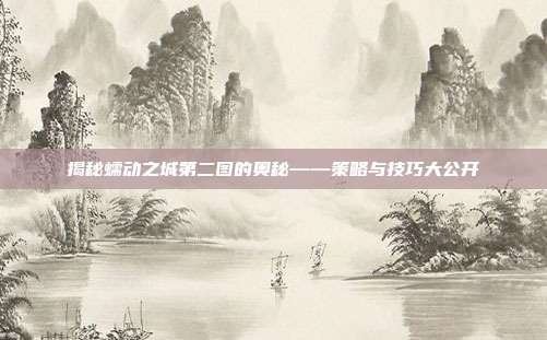 揭秘蠕动之城第二图的奥秘——策略与技巧大公开