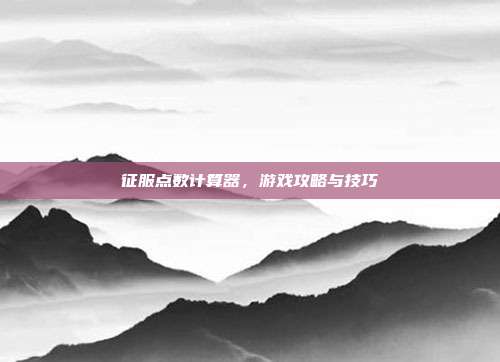 征服点数计算器,游戏攻略与技巧