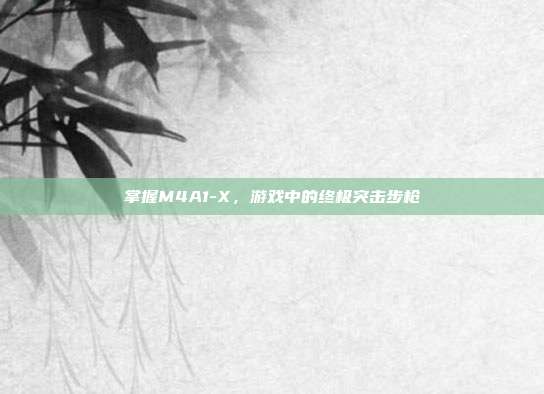 掌握M4A1-X,游戏中的终极突击步枪