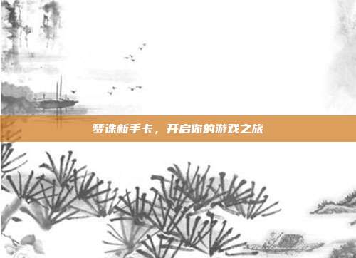 梦诛新手卡,开启你的游戏之旅