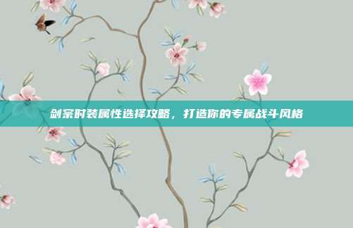 剑宗时装属性选择攻略,打造你的专属战斗风格