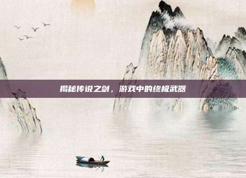 揭秘传说之剑,游戏中的终极武器