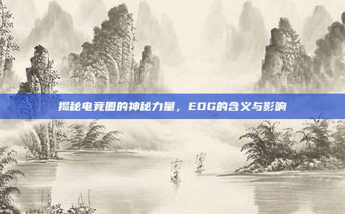 揭秘电竞圈的神秘力量,EDG的含义与影响