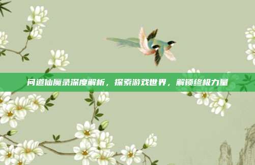 问道仙魔录深度解析,探索游戏世界,解锁终极力量