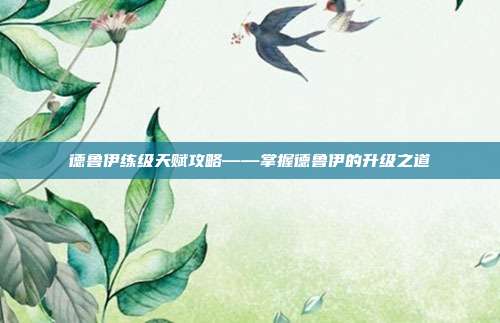 德鲁伊练级天赋攻略——掌握德鲁伊的升级之道
