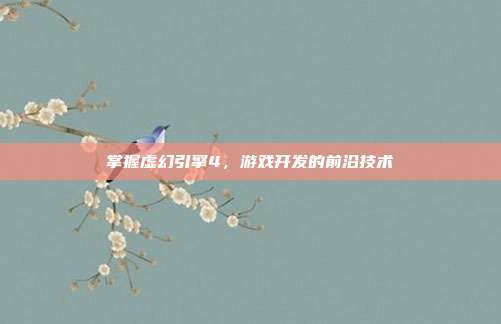 掌握虚幻引擎4,游戏开发的前沿技术