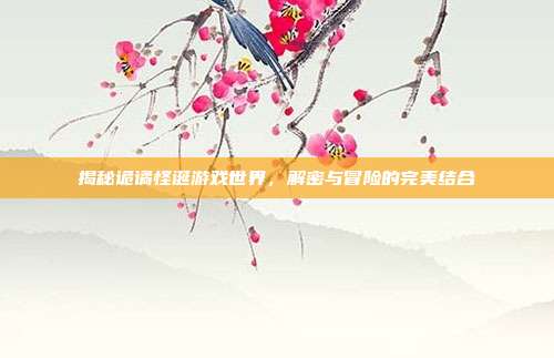 揭秘诡谲怪诞游戏世界,解密与冒险的完美结合