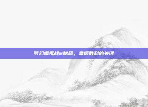 梦幻模拟战2秘籍,掌握胜利的关键