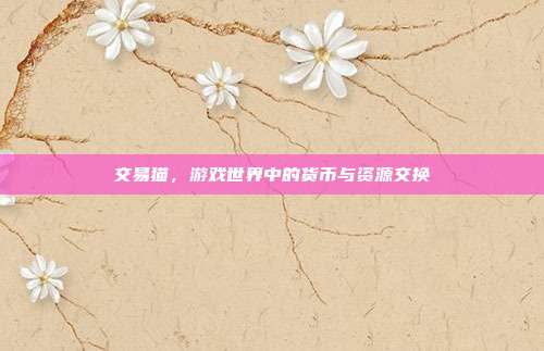 交易猫,游戏世界中的货币与资源交换