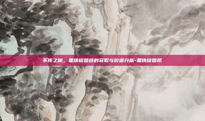 不传之秘，黑铁锭图纸的获取与价值分析-黑铁锭图纸