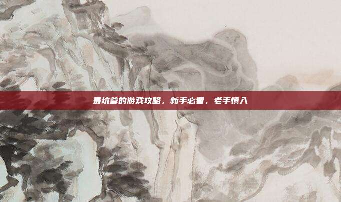 最坑爹的游戏攻略，新手必看，老手慎入