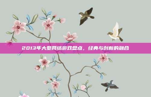 2013年大型网络游戏盘点，经典与创新的融合