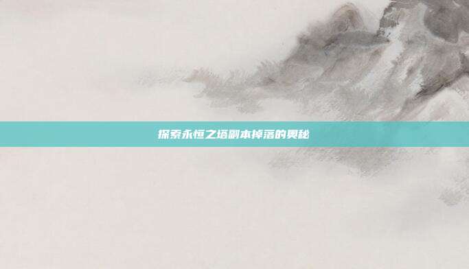 探索永恒之塔副本掉落的奥秘