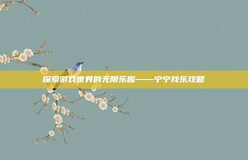 探索游戏世界的无限乐趣——宁宁找乐攻略