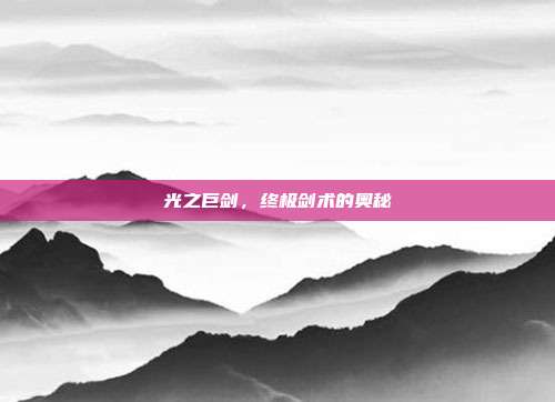 光之巨剑,终极剑术的奥秘