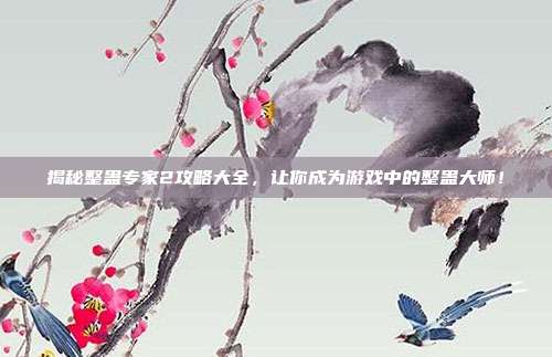 揭秘整蛊专家2攻略大全,让你成为游戏中的整蛊大师!