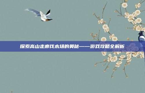 探索高山走廊伐木场的奥秘——游戏攻略全解析
