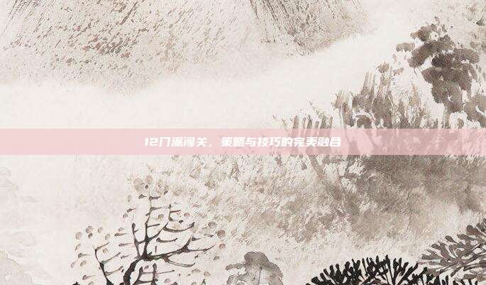 12门派闯关，策略与技巧的完美融合