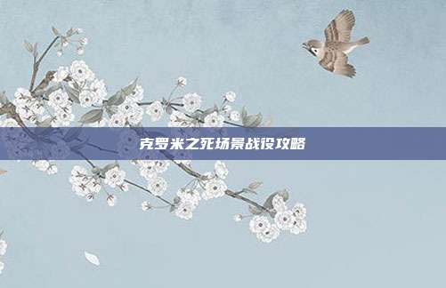 克罗米之死场景战役攻略