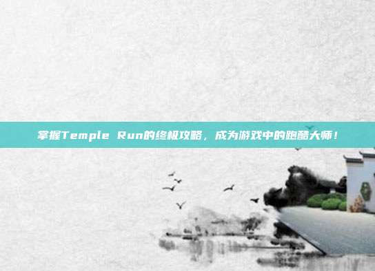 掌握Temple Run的终极攻略,成为游戏中的跑酷大师!