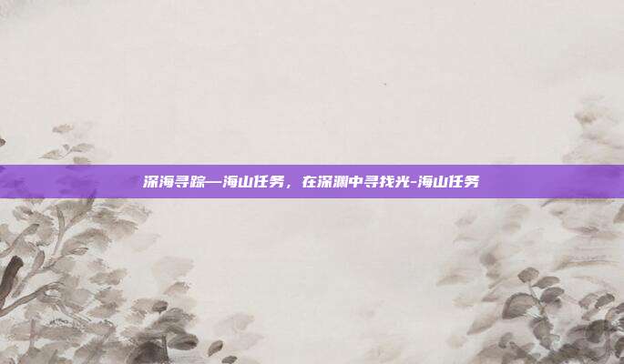 深海寻踪—海山任务，在深渊中寻找光-海山任务