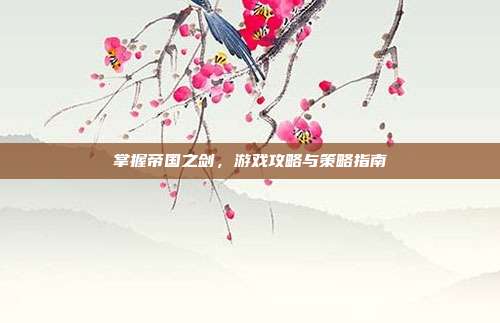 掌握帝国之剑,游戏攻略与策略指南