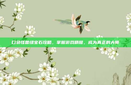 口袋怪兽绿宝石攻略,掌握游戏精髓,成为真正的大师