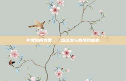 神武踏青竞速，一场速度与激情的盛宴