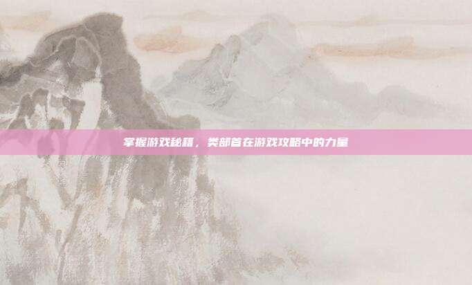 掌握游戏秘籍,类部首在游戏攻略中的力量