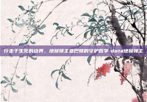 行走于生死的边界，地狱领主亚巴顿的守护哲学-dota地狱领主
