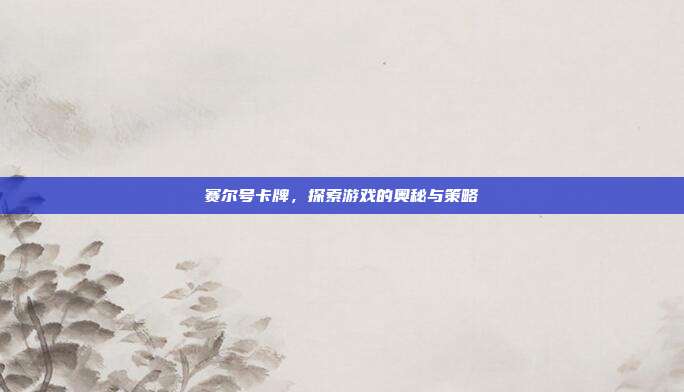 赛尔号卡牌，探索游戏的奥秘与策略