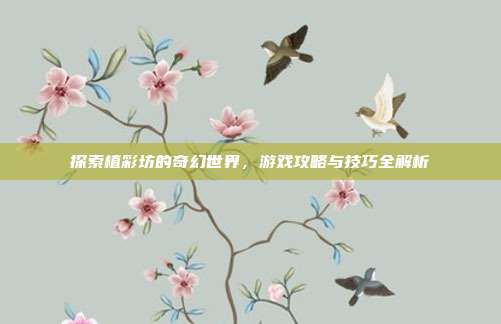 探索植彩坊的奇幻世界,游戏攻略与技巧全解析