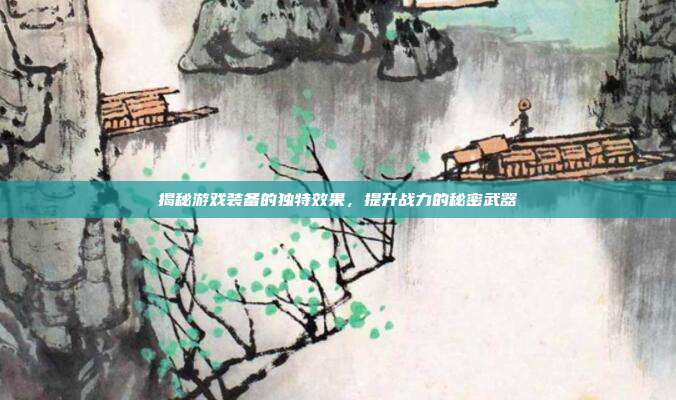 揭秘游戏装备的独特效果,提升战力的秘密武器