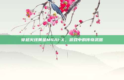 穿越火线黄金M4A1-X，游戏中的传奇武器