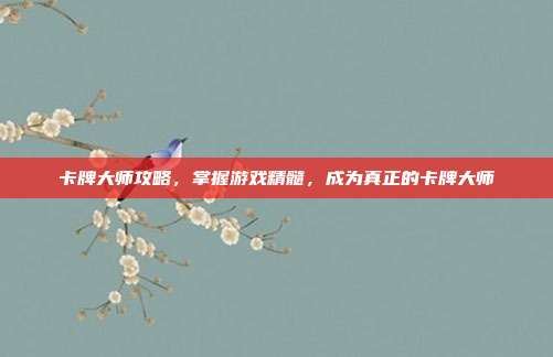卡牌大师攻略,掌握游戏精髓,成为真正的卡牌大师