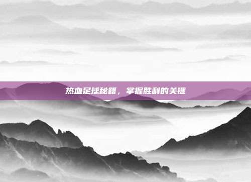 热血足球秘籍，掌握胜利的关键