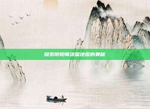探索阴阳师涂壁地图的奥秘