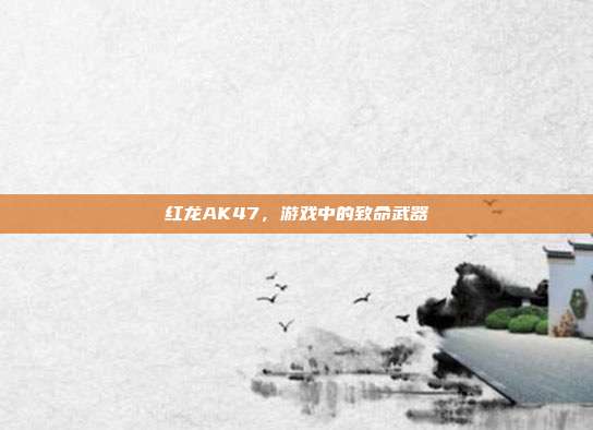 红龙AK47,游戏中的致命武器