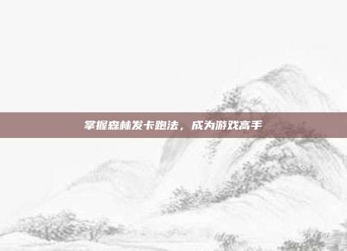 掌握森林发卡跑法,成为游戏高手