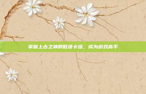 掌握上古之神的低语卡组，成为游戏高手