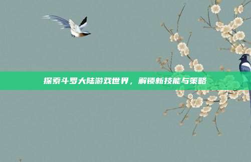 探索斗罗大陆游戏世界，解锁新技能与策略