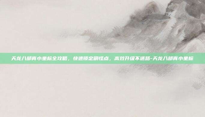 天龙八部宵小坐标全攻略，快速锁定刷怪点，高效升级不迷路-天龙八部宵小坐标