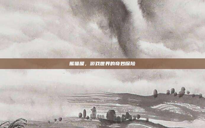 熊猫屋,游戏世界的奇妙探险